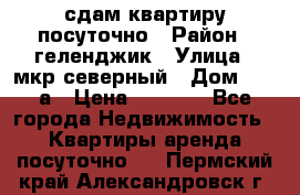 сдам квартиру посуточно › Район ­ геленджик › Улица ­ мкр северный › Дом ­ 12 а › Цена ­ 1 500 - Все города Недвижимость » Квартиры аренда посуточно   . Пермский край,Александровск г.